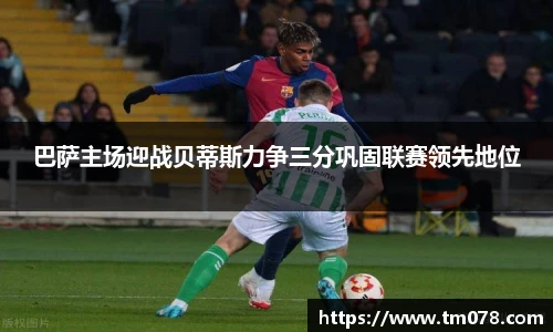 巴萨主场迎战贝蒂斯力争三分巩固联赛领先地位