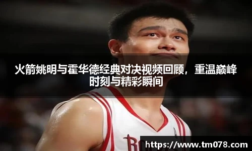 火箭姚明与霍华德经典对决视频回顾，重温巅峰时刻与精彩瞬间