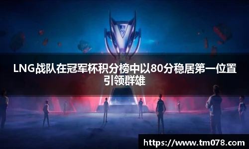 LNG战队在冠军杯积分榜中以80分稳居第一位置引领群雄