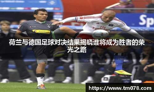 荷兰与德国足球对决结果揭晓谁将成为胜者的荣光之路